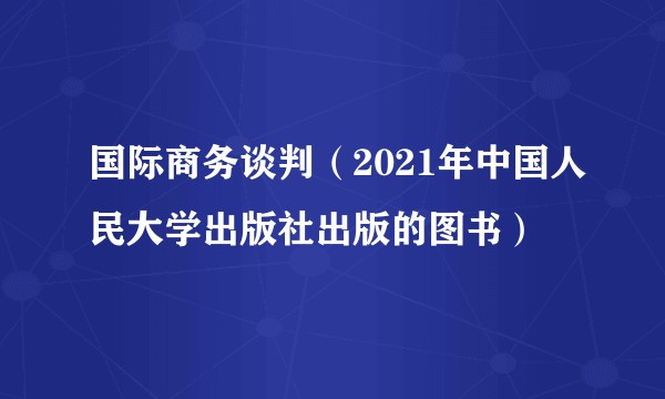 国际商务谈判（2021年中国人民大学出版社出版的图书）