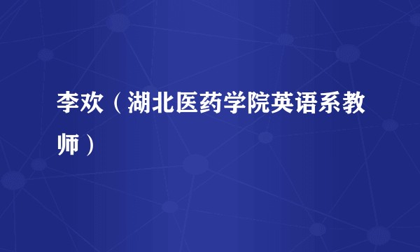 李欢（湖北医药学院英语系教师）