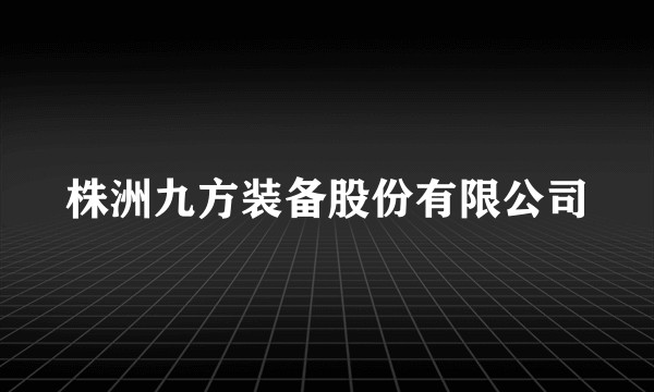 株洲九方装备股份有限公司