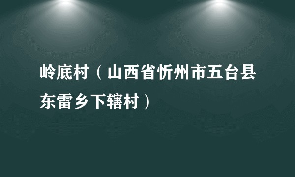 岭底村（山西省忻州市五台县东雷乡下辖村）