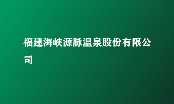 福建海峡源脉温泉股份有限公司