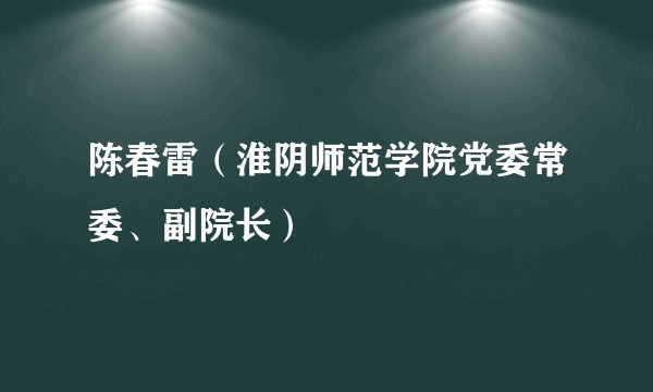 陈春雷（淮阴师范学院党委常委、副院长）
