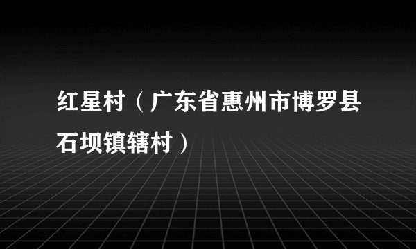 红星村（广东省惠州市博罗县石坝镇辖村）