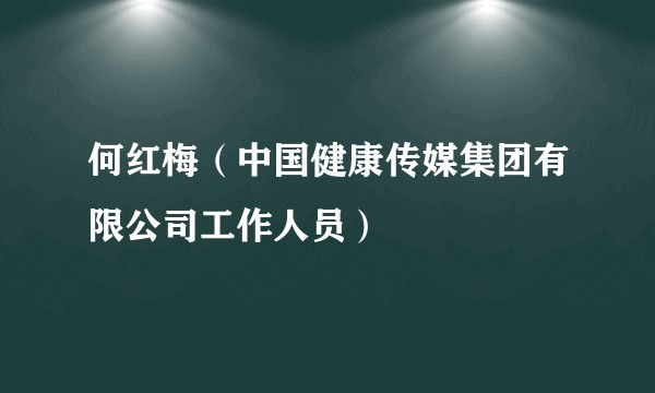 何红梅（中国健康传媒集团有限公司工作人员）