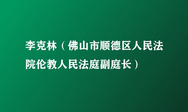 李克林（佛山市顺德区人民法院伦教人民法庭副庭长）
