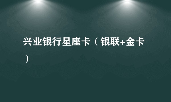 兴业银行星座卡（银联+金卡）