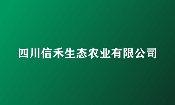 四川信禾生态农业有限公司