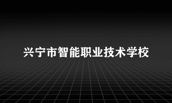 兴宁市智能职业技术学校