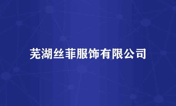 芜湖丝菲服饰有限公司