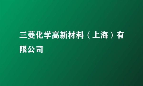 三菱化学高新材料（上海）有限公司