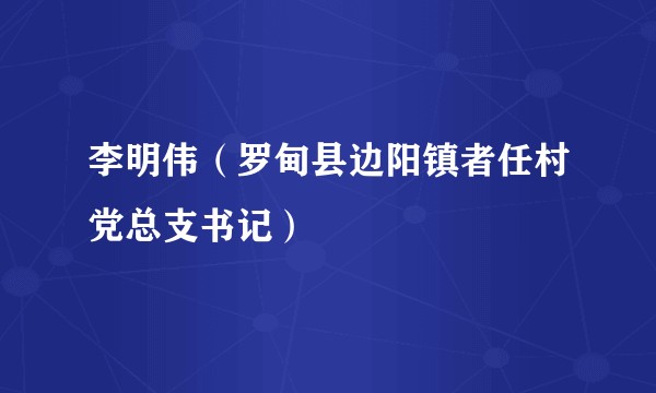 李明伟（罗甸县边阳镇者任村党总支书记）