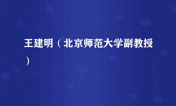 王建明（北京师范大学副教授）