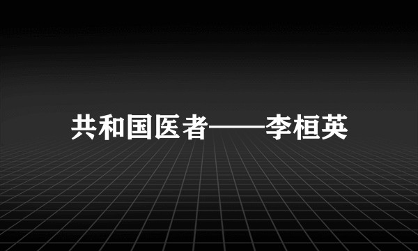 共和国医者——李桓英