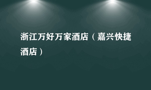 浙江万好万家酒店（嘉兴快捷酒店）