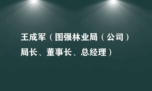 王成军（图强林业局（公司）局长、董事长、总经理）