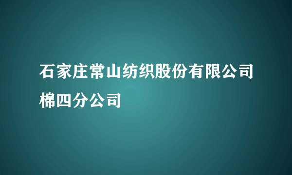 石家庄常山纺织股份有限公司棉四分公司