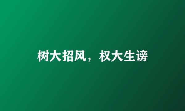 树大招风，权大生谤