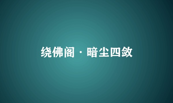 绕佛阁·暗尘四敛