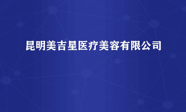昆明美吉星医疗美容有限公司