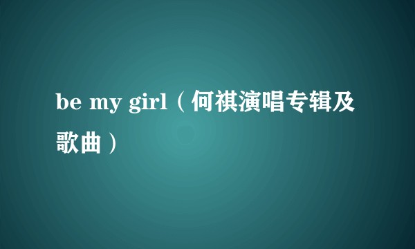 be my girl（何祺演唱专辑及歌曲）