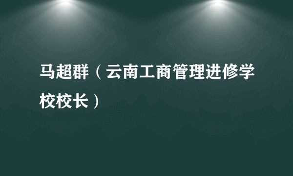 马超群（云南工商管理进修学校校长）