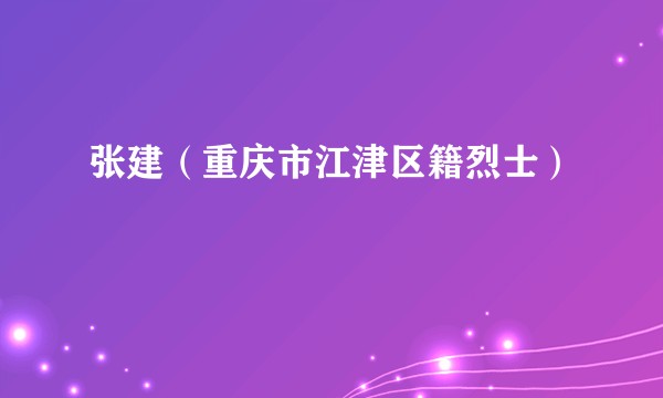 张建（重庆市江津区籍烈士）