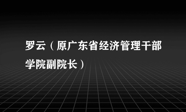 罗云（原广东省经济管理干部学院副院长）