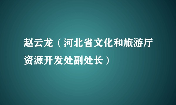赵云龙（河北省文化和旅游厅资源开发处副处长）