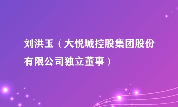 刘洪玉(大悦城控股集团股份有限公司独立董事)