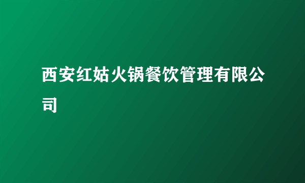 西安红姑火锅餐饮管理有限公司