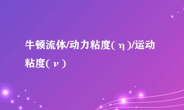 牛顿流体/动力粘度(η)/运动粘度(ν)