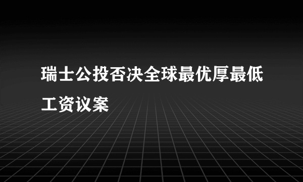 瑞士公投否决全球最优厚最低工资议案