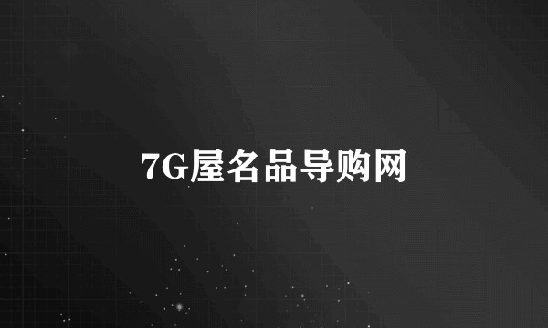 7G屋名品导购网