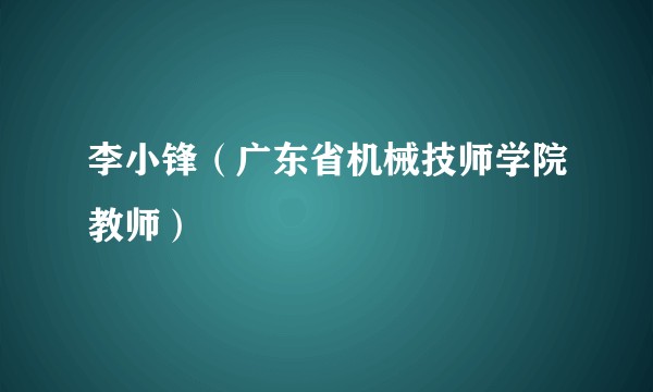 李小锋（广东省机械技师学院教师）