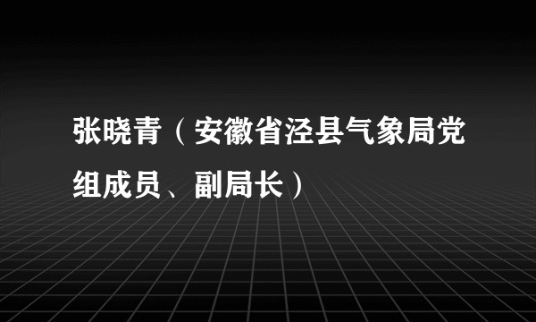 张晓青（安徽省泾县气象局党组成员、副局长）