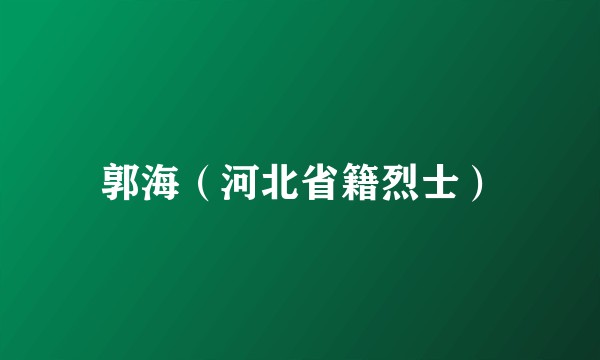 郭海（河北省籍烈士）