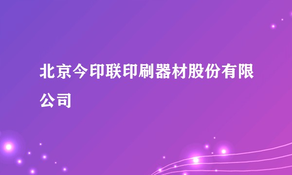北京今印联印刷器材股份有限公司