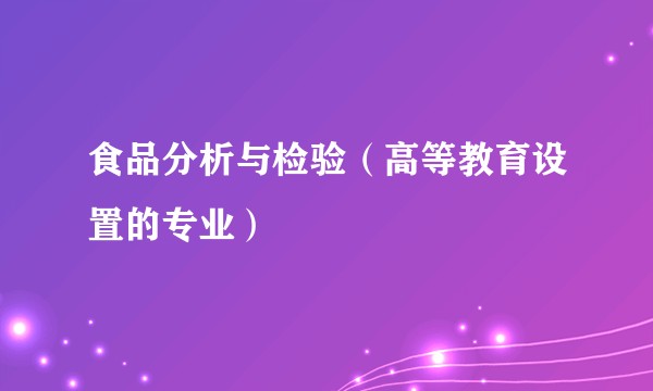 食品分析与检验（高等教育设置的专业）