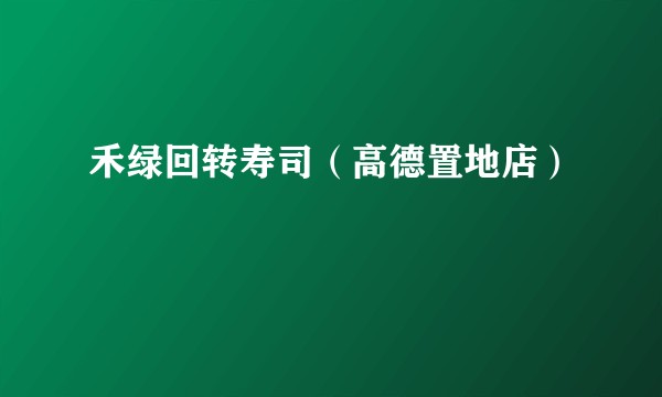 禾绿回转寿司（高德置地店）