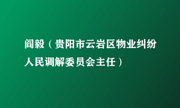 阎毅（贵阳市云岩区物业纠纷人民调解委员会主任）