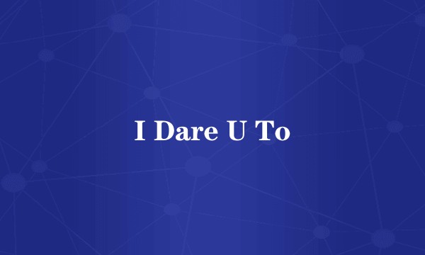 I Dare U To