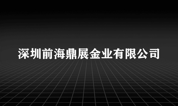 深圳前海鼎展金业有限公司