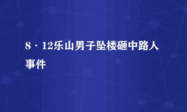 8·12乐山男子坠楼砸中路人事件