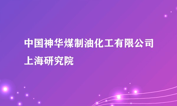 中国神华煤制油化工有限公司上海研究院