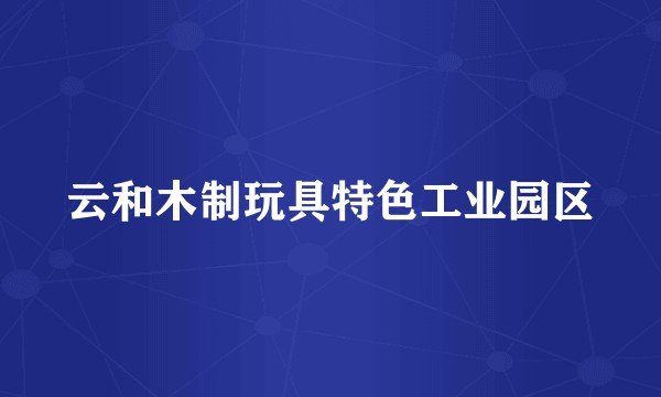 云和木制玩具特色工业园区
