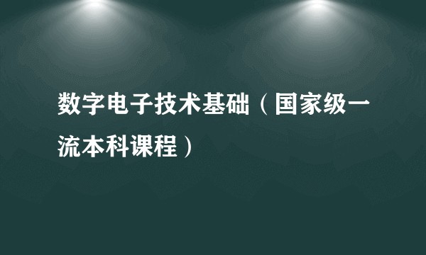 数字电子技术基础（国家级一流本科课程）