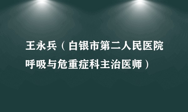 王永兵（白银市第二人民医院呼吸与危重症科主治医师）