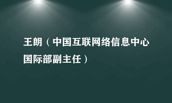 王朗（中国互联网络信息中心国际部副主任）