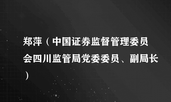 郑萍（中国证券监督管理委员会四川监管局党委委员、副局长）
