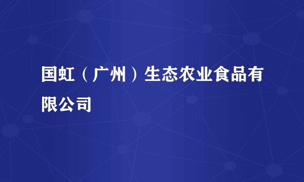 国虹（广州）生态农业食品有限公司